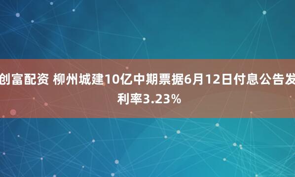 创富配资 柳州城建10亿中期票据6月12日付息公告发 利率3.23%
