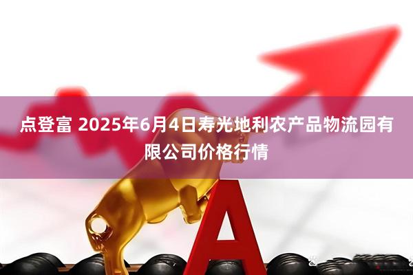 点登富 2025年6月4日寿光地利农产品物流园有限公司价格行情