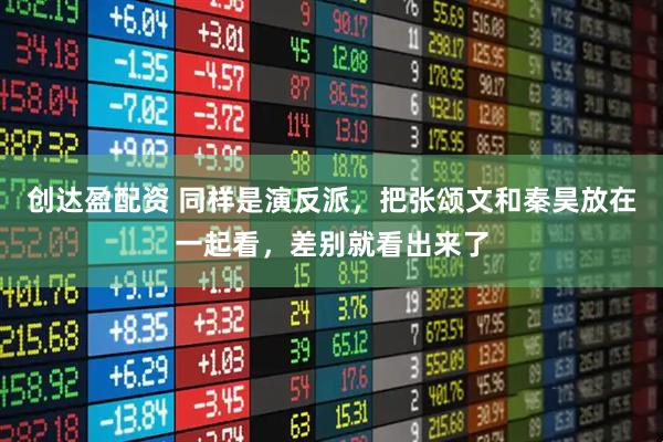 创达盈配资 同样是演反派，把张颂文和秦昊放在一起看，差别就看出来了