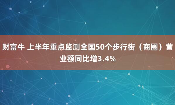 财富牛 上半年重点监测全国50个步行街（商圈）营业额同比增3.4%