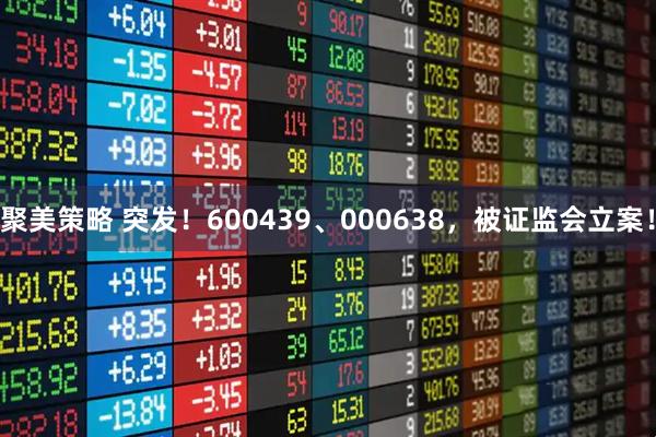 聚美策略 突发！600439、000638，被证监会立案！
