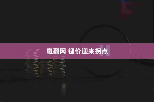 赢翻网 锂价迎来拐点