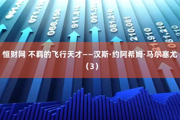 恒财网 不羁的飞行天才——汉斯·约阿希姆·马尔塞尤（3）