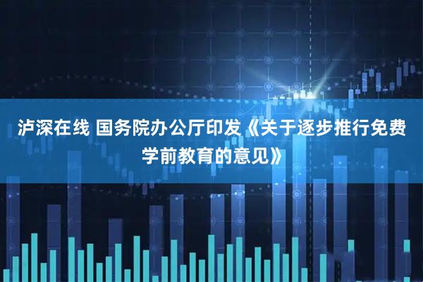 泸深在线 国务院办公厅印发《关于逐步推行免费学前教育的意见》