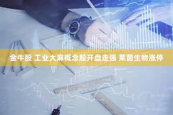 金牛股 工业大麻概念股开盘走强 莱茵生物涨停