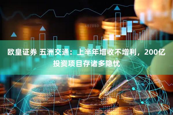 欧皇证券 五洲交通：上半年增收不增利，200亿投资项目存诸多隐忧