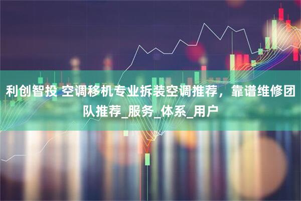 利创智投 空调移机专业拆装空调推荐，靠谱维修团队推荐_服务_体系_用户