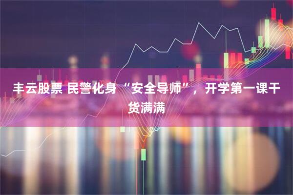 丰云股票 民警化身 “安全导师”，开学第一课干货满满