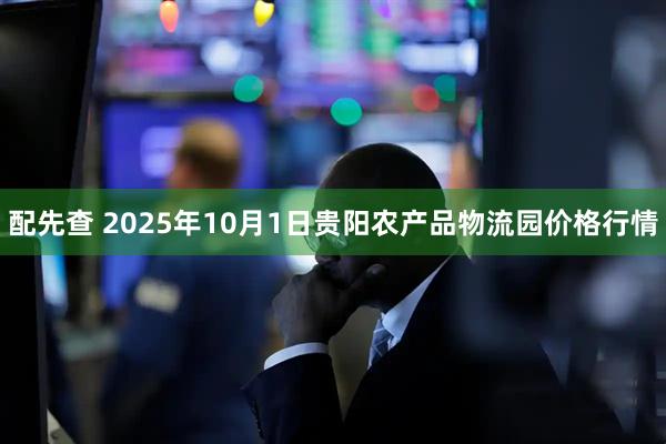 配先查 2025年10月1日贵阳农产品物流园价格行情