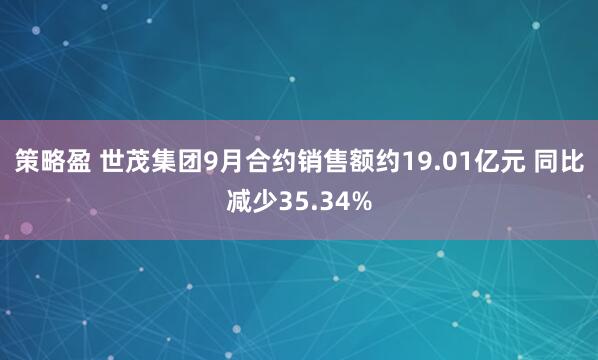 策略盈 世茂集团9月合约销售额约19.01亿元 同比减少35.34%