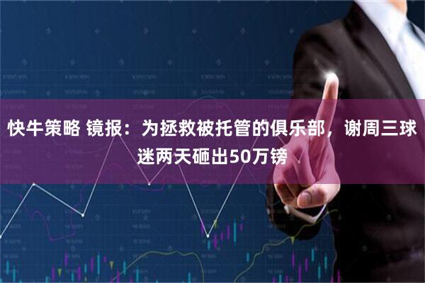快牛策略 镜报:为拯救被托管的俱乐部,谢周三球迷两天砸出50万镑