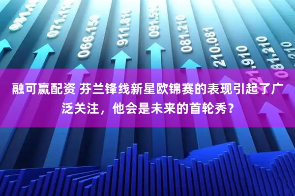 融可赢配资 芬兰锋线新星欧锦赛的表现引起了广泛关注，他会是未来的首轮秀？
